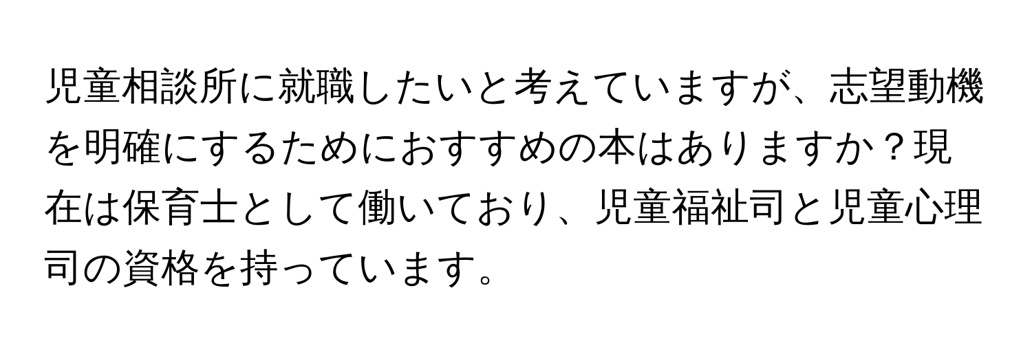 児童相談所に就職したいと考えていますが、志望動機を明確にするためにおすすめの本はありますか？現在は保育士として働いており、児童福祉司と児童心理司の資格を持っています。