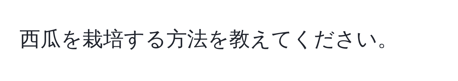 西瓜を栽培する方法を教えてください。