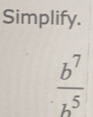 Simplify.
 b^7/b^5 