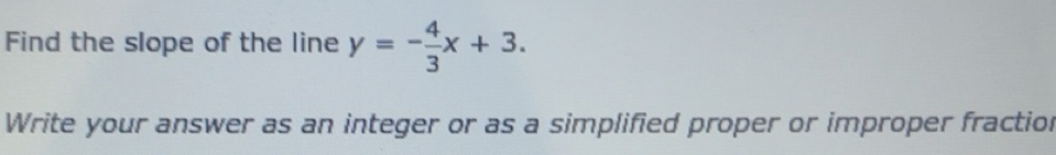 Solved: Find the slope of the line y=- 4/3 x+3. Write your answer as an ...