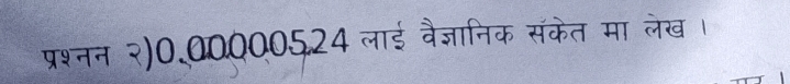 प्रश्नन २)0.000005.24 लाई वैज्ञानिक संकेत मा लेख ।