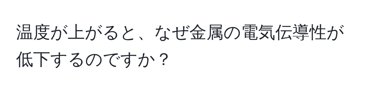 温度が上がると、なぜ金属の電気伝導性が低下するのですか？