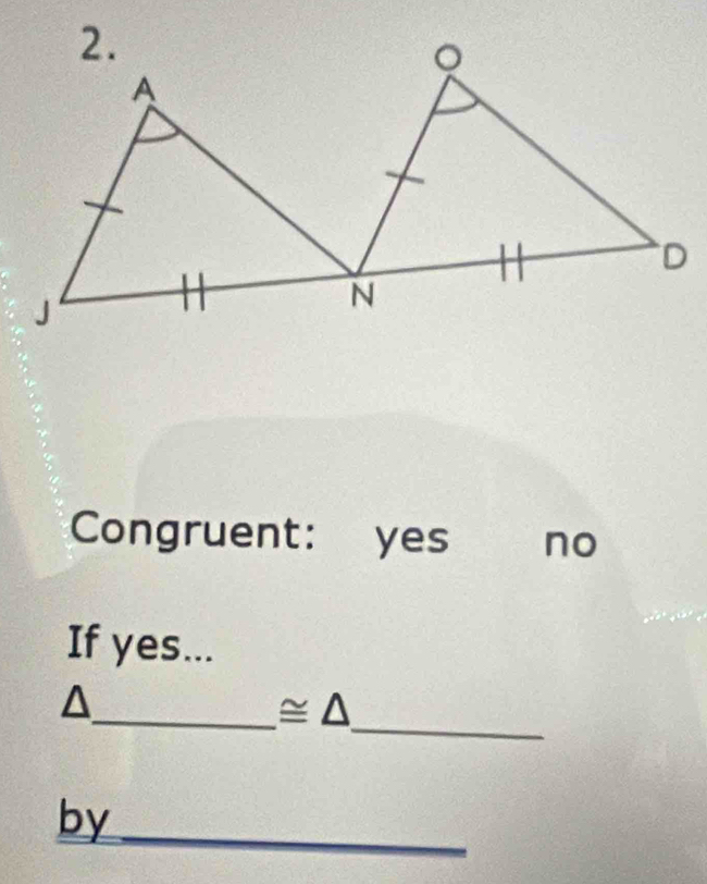 Congruent: yes no
If yes...
_
^
_ ≌ △ 
by_