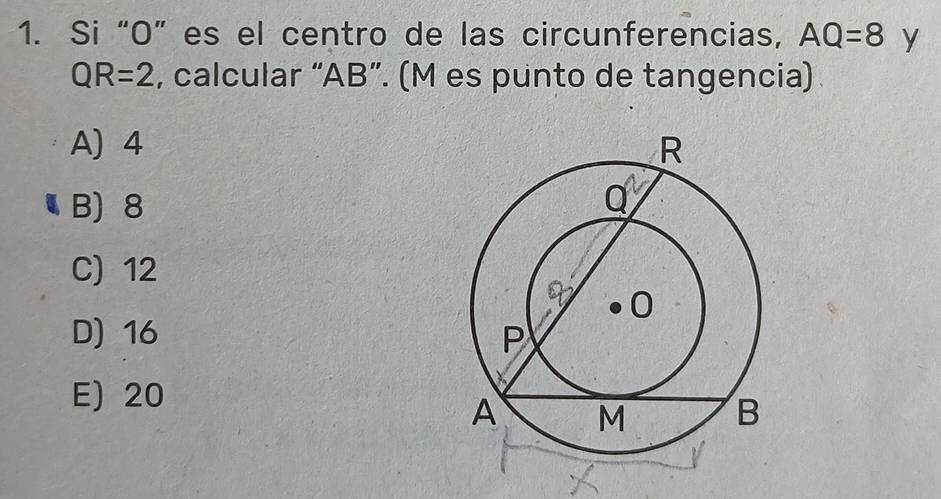 Si “O” es el centro de las circunferencias, AQ=8 y
QR=2 , calcular “AB”. (M es punto de tangencia)
A) 4
B) 8
C) 12
D) 16
E) 20