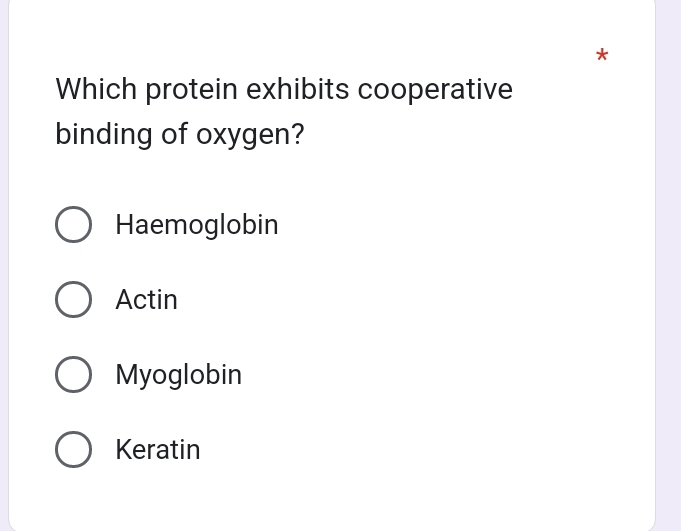 Which protein exhibits cooperative
binding of oxygen?
Haemoglobin
Actin
Myoglobin
Keratin