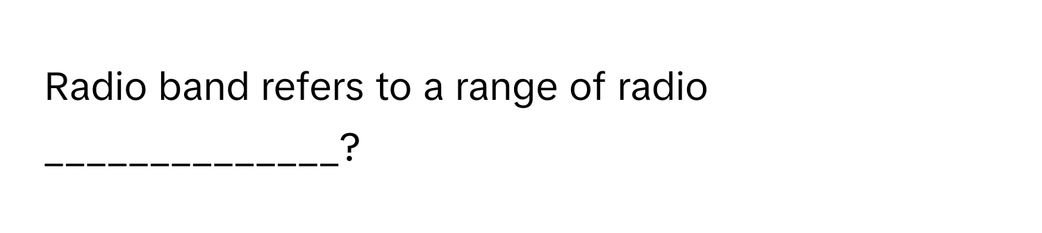 Radio band refers to a range of radio ______________?