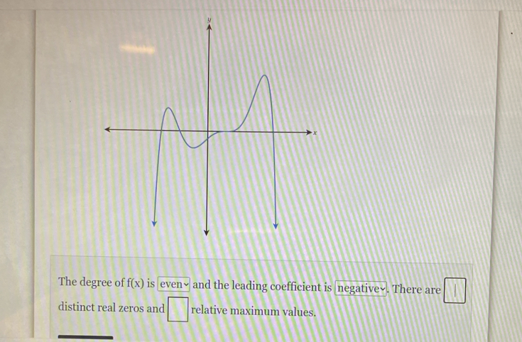The degree of f(x) is even~ ; and the leading coefficient is negative√. There are 
distinct real zeros and □ relative maximum values.