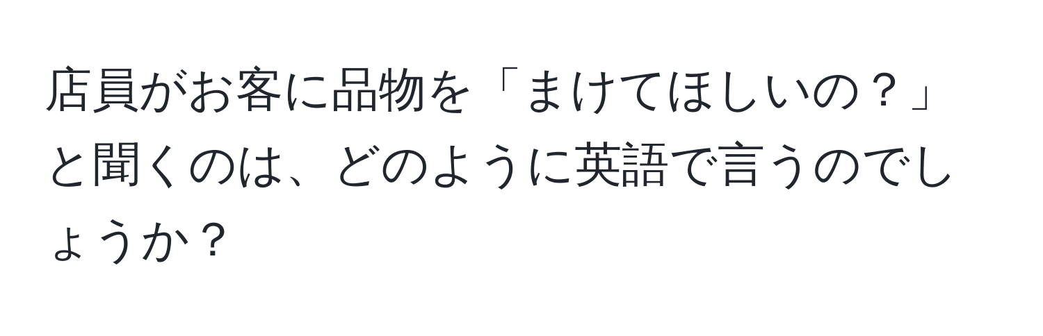 店員がお客に品物を「まけてほしいの？」と聞くのは、どのように英語で言うのでしょうか？