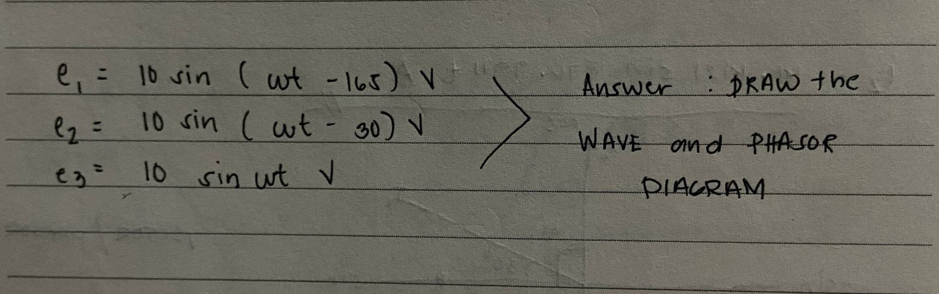 e_1=10sin (omega t-165)V
Answer: PRAW the
e_2=10sin (omega t-30)V
WAVE and PHASOR
e_3=10sin wtv
PIACRAM