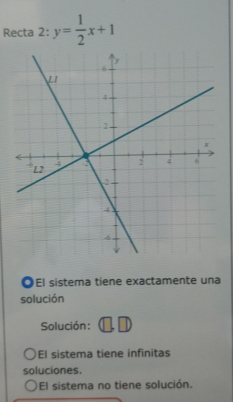 Recta 2:y= 1/2 x+1
OEl sistema tiene exactamente una
solución
Solución:
El sistema tiene infinitas
soluciones.
El sistema no tiene solución.