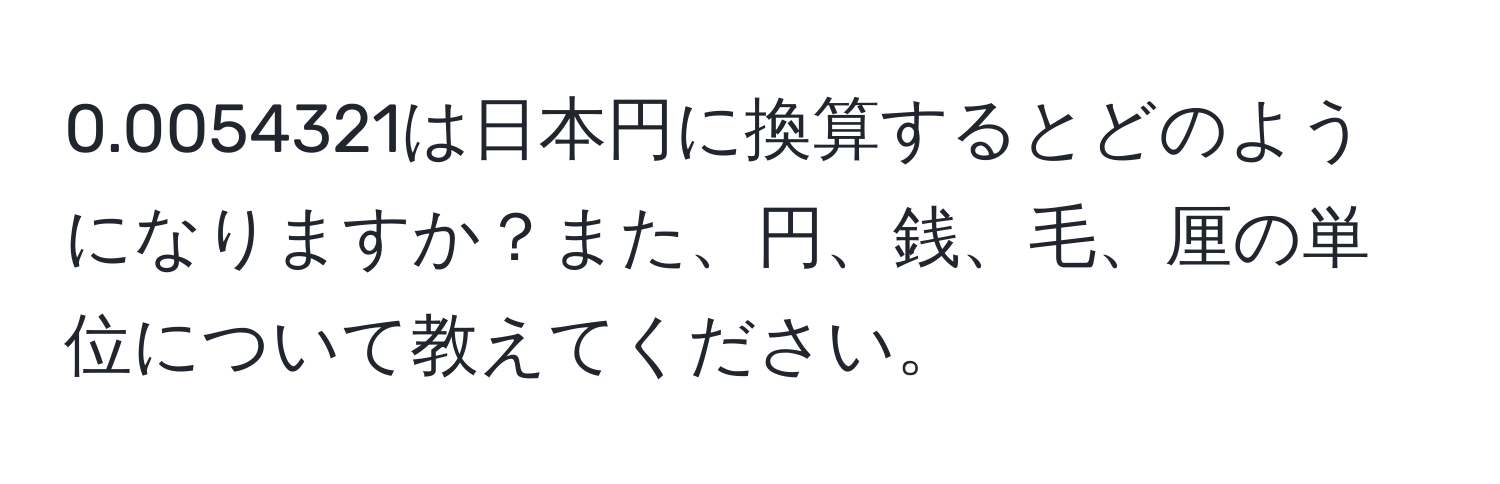 0.0054321は日本円に換算するとどのようになりますか？また、円、銭、毛、厘の単位について教えてください。