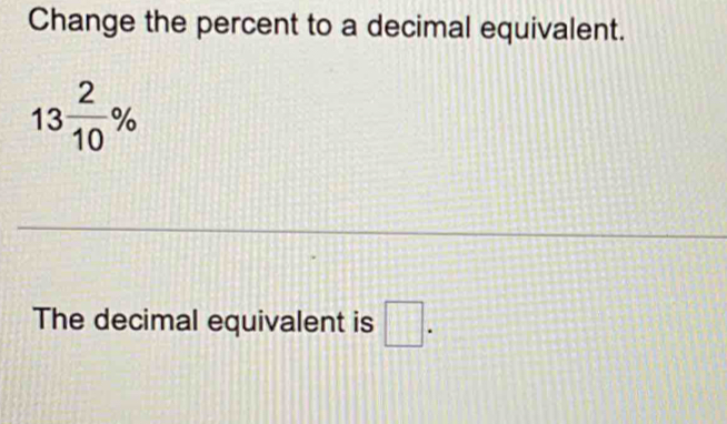 Change the percent to a decimal equivalent.
13 2/10 %
_ 
The decimal equivalent is □.