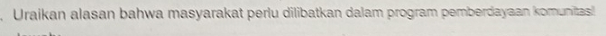 Uraikan alasan bahwa masyarakat perlu dilibatkan dalam program pemberdayaan komunitas