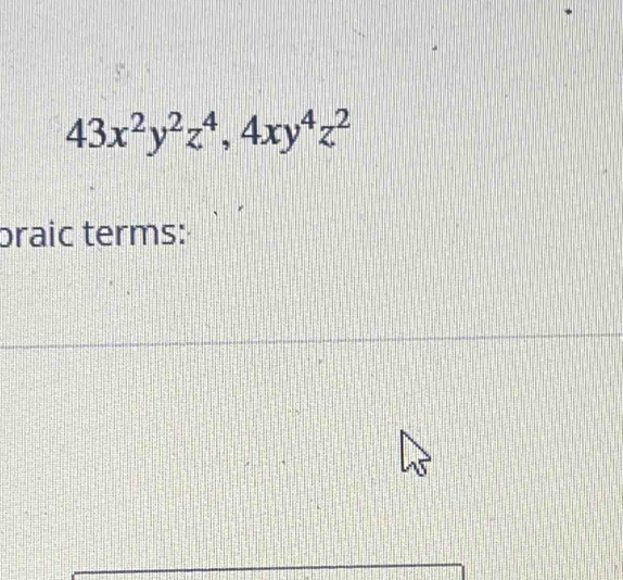 43x^2y^2z^4, 4xy^4z^2
braic terms: