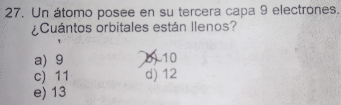 Un átomo posee en su tercera capa 9 electrones.
¿Cuántos orbitales están Ilenos?
a) 9
10
c) 11 d) 12
e) 13