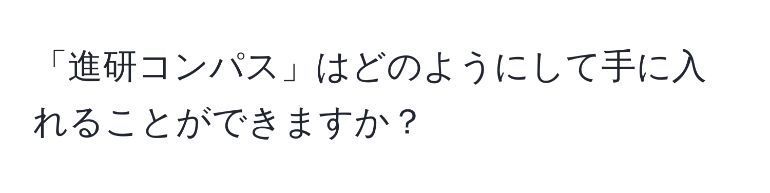 「進研コンパス」はどのようにして手に入れることができますか？