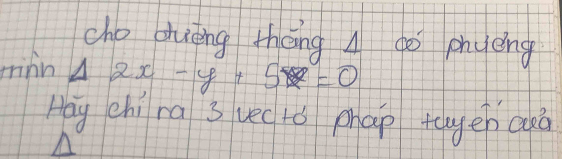 cho chuiing thōng A 60 phyèng 
rinn Delta 2x-y+5=0
Hay chi ra 3 vec tǒ phap tcyencuà