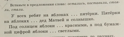 Вставьте в предложения слова: остались, лоставили, стоя- 
лu, cmалu. 
У всех ребят на яблоках ... пятёрки. Πятёрки 
на яблоках .. . дед Матвей и солнышко. 
Под солнцем яблоки ... красными, апод бумаж- 
ной цифрой яблоки ... светлыми.