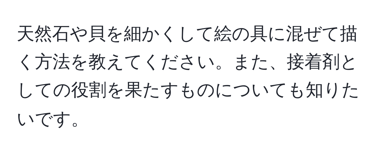 天然石や貝を細かくして絵の具に混ぜて描く方法を教えてください。また、接着剤としての役割を果たすものについても知りたいです。