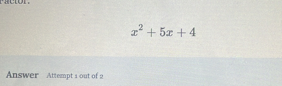 ractor.
x^2+5x+4
Answer Attempt 1 out of 2