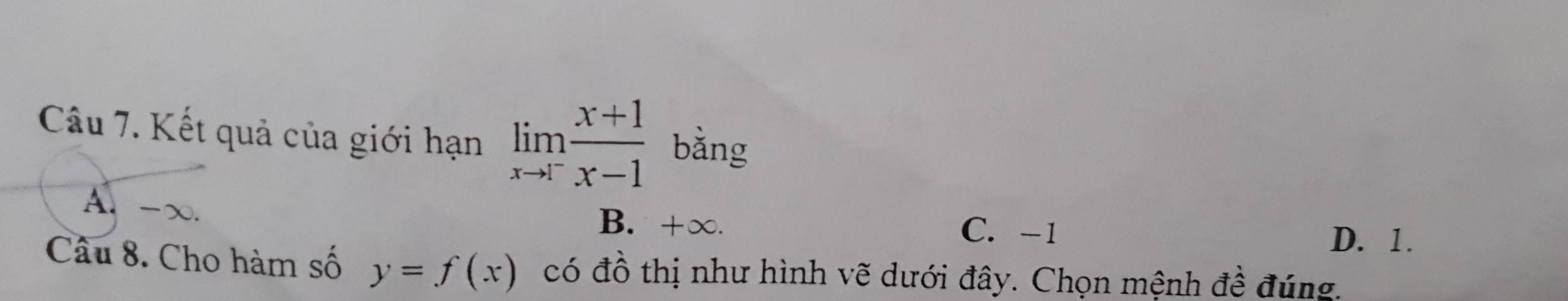 Kết quả của giới hạn limlimits _xto 1^- (x+1)/x-1  bằng
A、 -x.
B. +∞. C. -1
D. 1.
Câu 8. Cho hàm số y=f(x) có đồ thị như hình vẽ dưới đây. Chọn mệnh đề đúng.