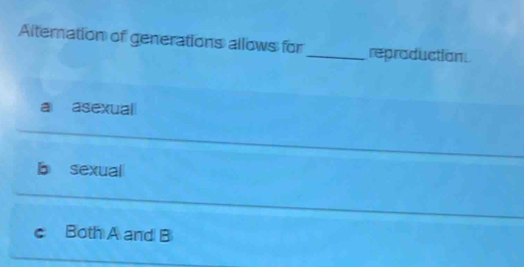 Alternation of generations allows for _reproduction
a asexual
b sexual
C Both A and B