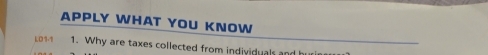 APPLY WHAT YOU KNOW 
LO1-1 1. Why are taxes collected from individuals and buries