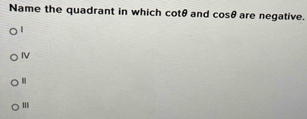 Name the quadrant in which cot θ and cos θ are negative.
|
IV
Ⅱ
III