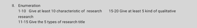 Enumeration 
1-10 Give at least 10 characteristic of research 15 - 20 Give at least 5 kind of qualitative 
research 
11-15 Give the 5 types of research title