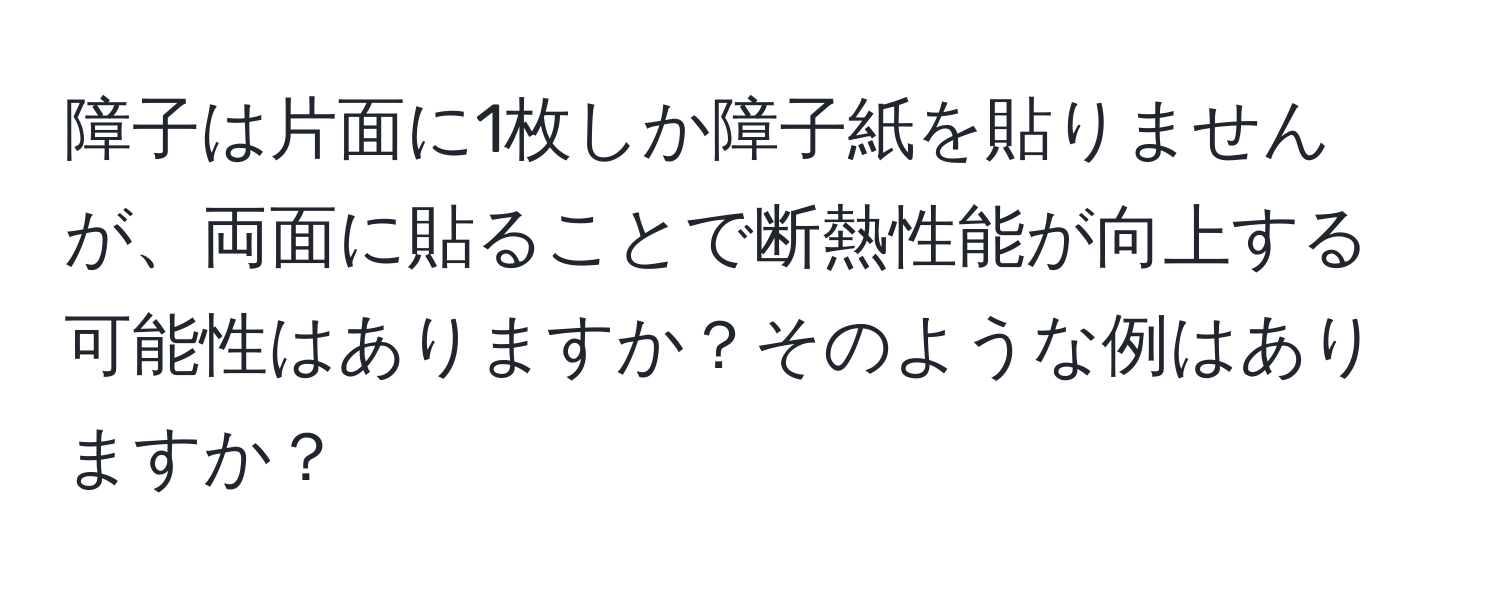 障子は片面に1枚しか障子紙を貼りませんが、両面に貼ることで断熱性能が向上する可能性はありますか？そのような例はありますか？