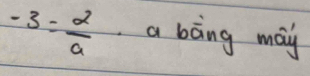 -3= 2/a  a bong may