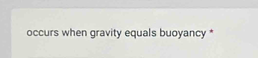 occurs when gravity equals buoyancy *