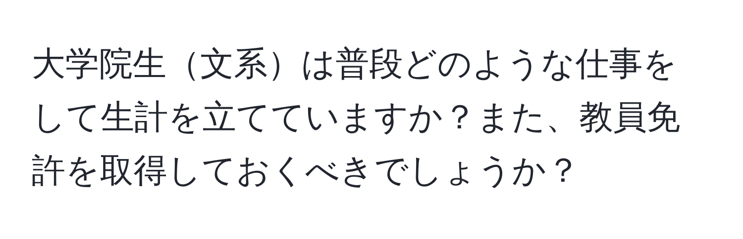 大学院生文系は普段どのような仕事をして生計を立てていますか？また、教員免許を取得しておくべきでしょうか？