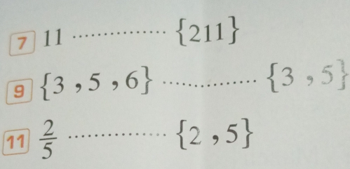 7 11 
_°  211
9  3,5,6 ... 3, 3,5 _ 
11  2/5  _ ..............  2,5