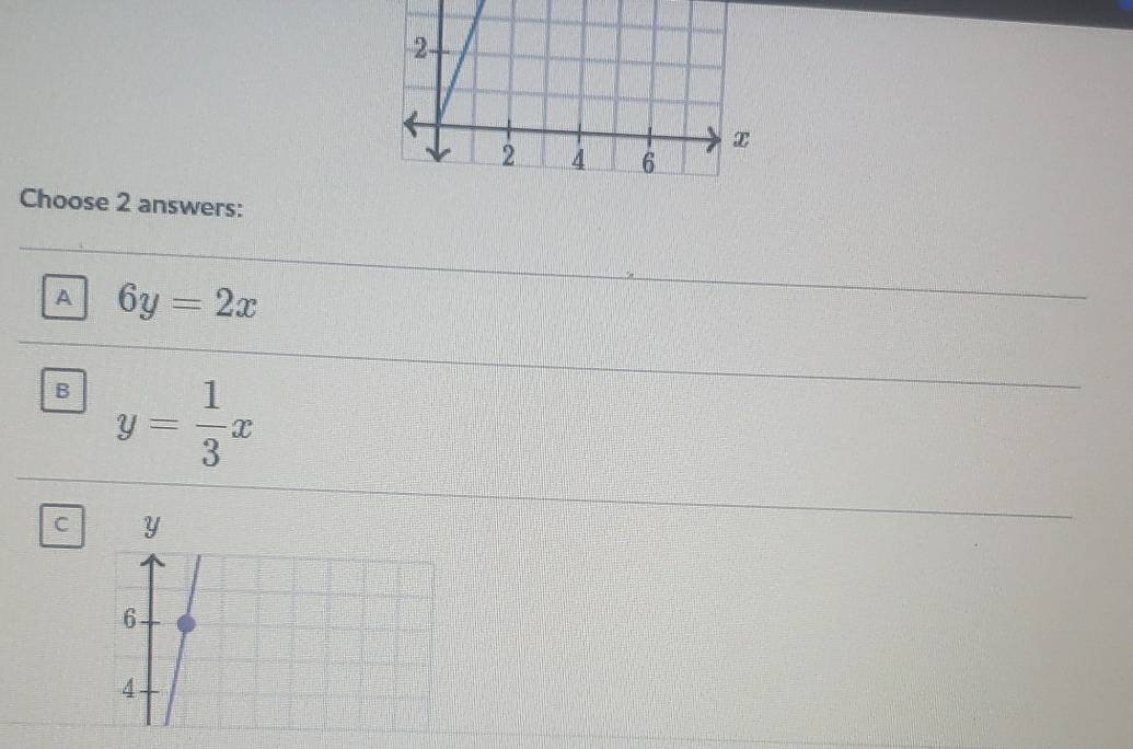 Choose 2 answers:
A 6y=2x
B y= 1/3 x
C