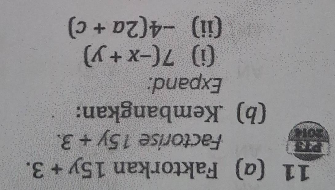 11 (α) Faktorkan 15y+3. 
Factorise 15y+3. 
(b) .Kembangkan: 
Expand; 
(i) 7(-x+y)
(ii) -4(2a+c)