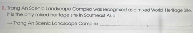 Trang An Scenic Landscape Complex was recognised as a mixed World Heritage Site. 
It is the only mixed heritage site in Southeast Asia. 
Trang An Scenic Landscape Complex_