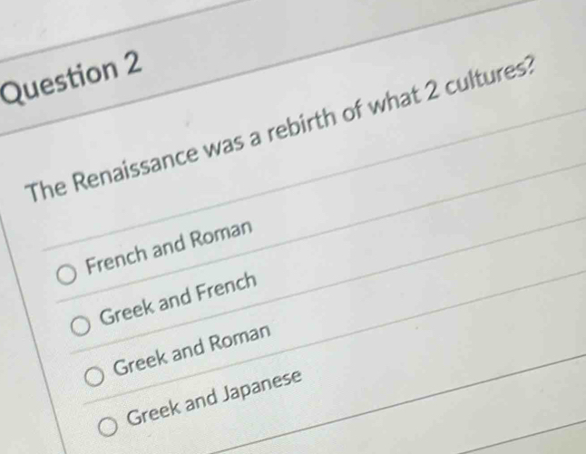 The Renaissance was a rebirth of what 2 cultures?
French and Roman
Greek and French
Greek and Roman
Greek and Japanese