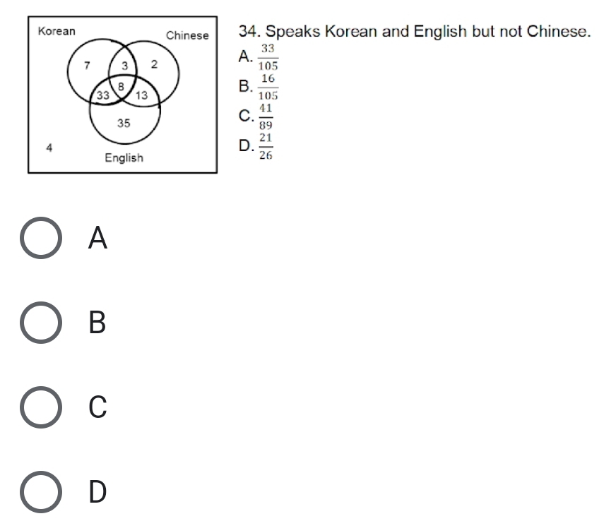 Speaks Korean and English but not Chinese.
A.  33/105 
B.  16/105 
C.  41/89 
D.  21/26 
A
B
C
D