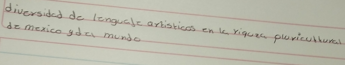 diversided do lengualc artisticos on k, riquza plricutural 
dz mexico yda mundo