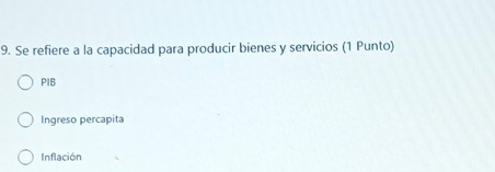 Se refiere a la capacidad para producir bienes y servicios (1 Punto)
PIB
Ingreso percapita
Inflación