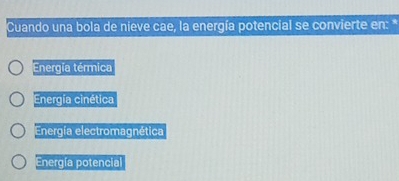 Cuando una bola de nieve cae, la energía potencial se convierte en: *
Energia térmica
Energía cinética
Energía electromagnética
Energía potencial