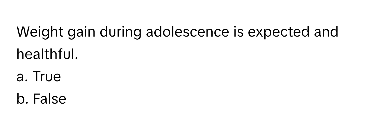 Weight gain during adolescence is expected and healthful. 
a. True 
b. False