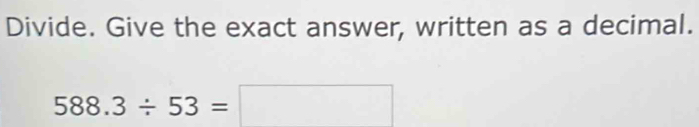 Divide. Give the exact answer, written as a decimal.
588.3/ 53=□