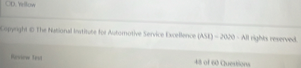 OD. Yellow 
Copyright © The National Institute for Automotive Service Excellence (ASE)=2020-All rights reserved. 
Review Test 48 of 60 Questions