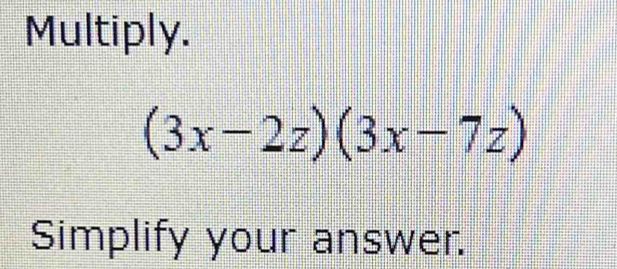 Multiply.
(3x-2z)(3x-7z)
Simplify your answer.