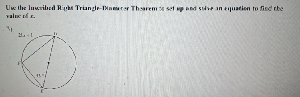 Use the Inscribed Right Triangle-Diameter Theorem to set up and solve an equation to find the
value of x.
3)