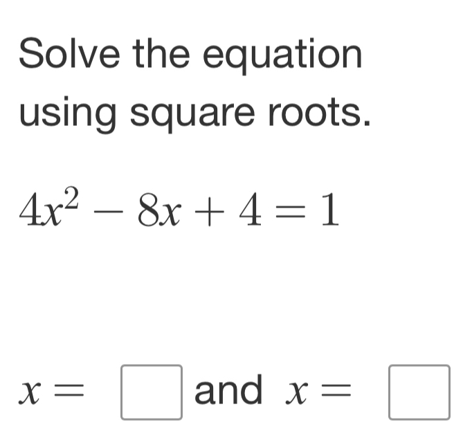 Solve the equation 
using square roots.
4x^2-8x+4=1
x=□ and x=□