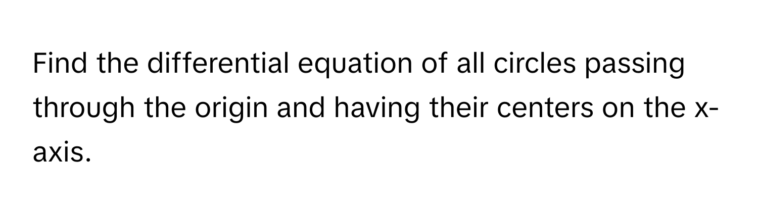 Find the differential equation of all circles passing through the origin and having their centers on the x-axis.