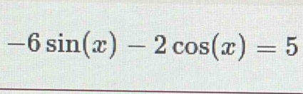 -6sin (x)-2cos (x)=5